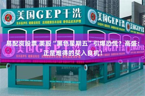 易配资股票 美股“黑色星期五”引爆恐慌？高盛：正是难得的买入良机！