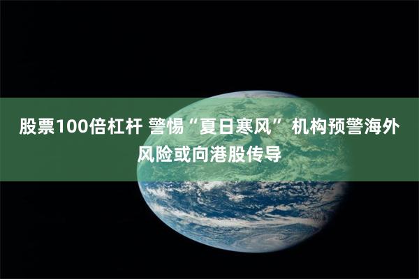 股票100倍杠杆 警惕“夏日寒风” 机构预警海外风险或向港股传导
