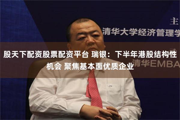 股天下配资股票配资平台 瑞银：下半年港股结构性机会 聚焦基本面优质企业