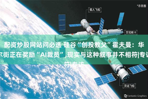 配资炒股网站问必选 硅谷“创投教父”霍夫曼：华尔街正在奖励“AI裁员”,现实与这种叙事并不相符|专访