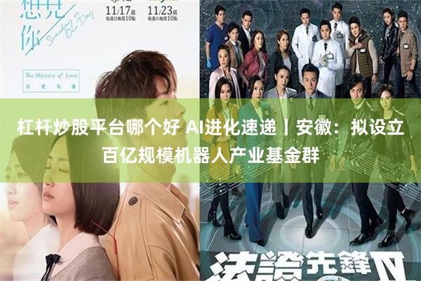 杠杆炒股平台哪个好 AI进化速递丨安徽:拟设立百亿规模机器人产业基金群