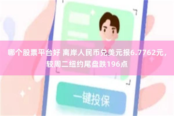 哪个股票平台好 离岸人民币兑美元报6.7762元，较周二纽约尾盘跌196点