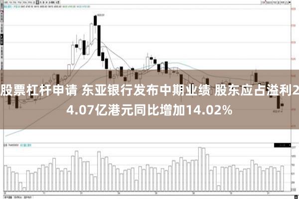 股票杠杆申请 东亚银行发布中期业绩 股东应占溢利24.07亿港元同比增加14.02%