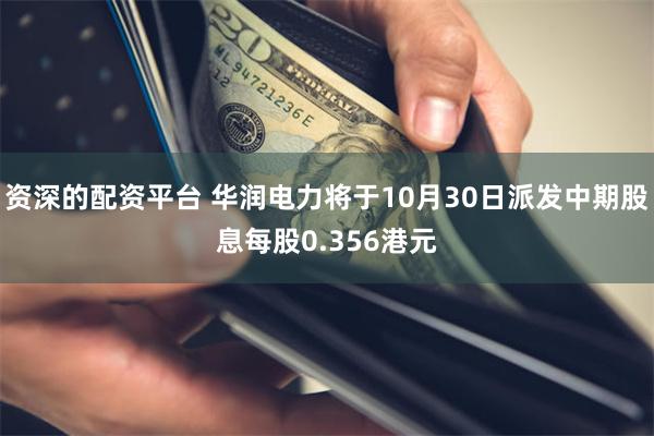 资深的配资平台 华润电力将于10月30日派发中期股息每股0.356港元
