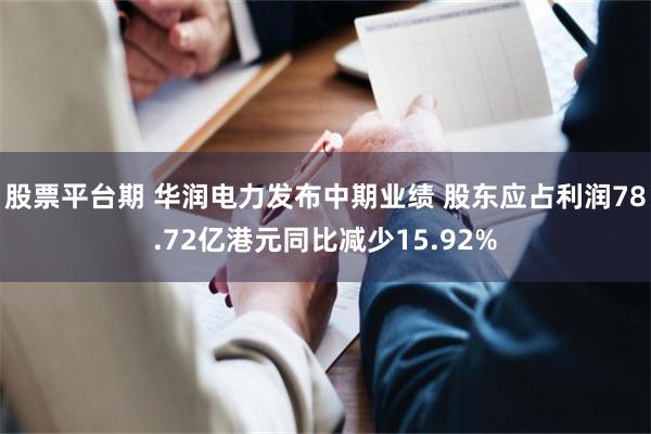 股票平台期 华润电力发布中期业绩 股东应占利润78.72亿港元同比减少15.92%