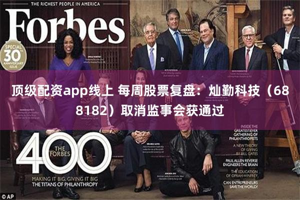 顶级配资app线上 每周股票复盘：灿勤科技（688182）取消监事会获通过