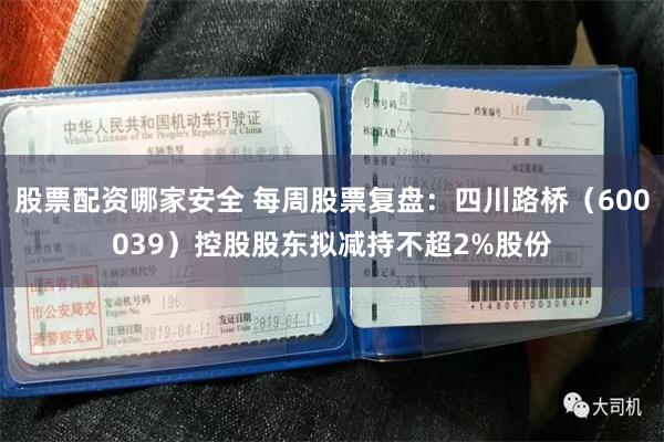 股票配资哪家安全 每周股票复盘：四川路桥（600039）控股股东拟减持不超2%股份