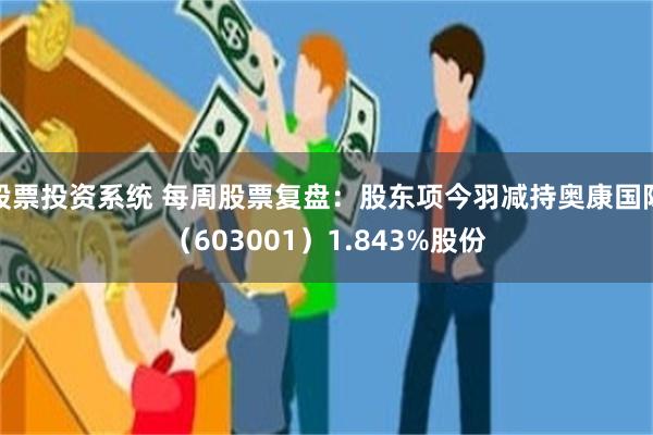 股票投资系统 每周股票复盘：股东项今羽减持奥康国际（603001）1.843%股份