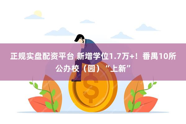 正规实盘配资平台 新增学位1.7万+！番禺10所公办校（园）“上新”