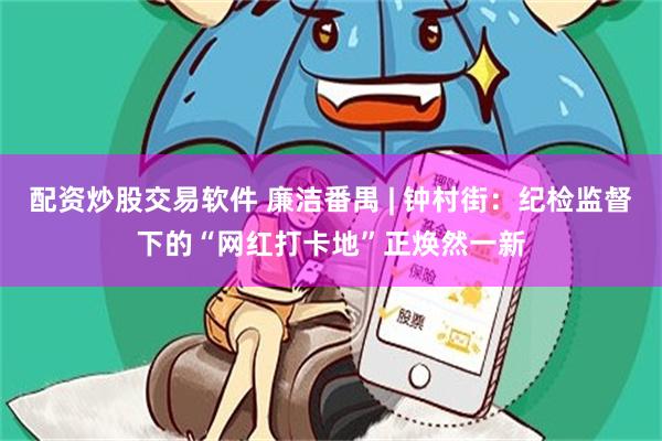 配资炒股交易软件 廉洁番禺 | 钟村街:纪检监督下的“网红打卡地”正焕然一新