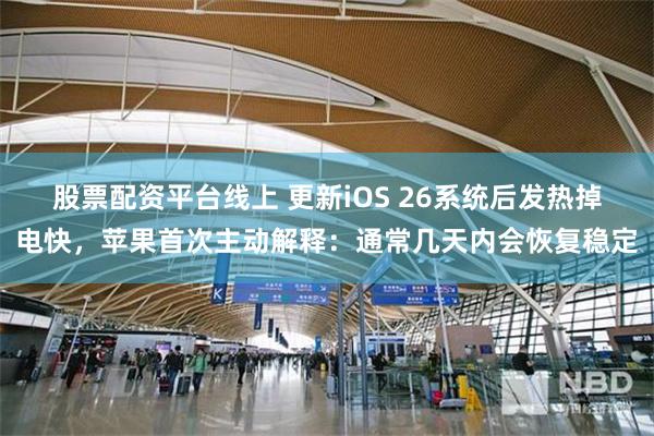 股票配资平台线上 更新iOS 26系统后发热掉电快，苹果首次主动解释：通常几天内会恢复稳定