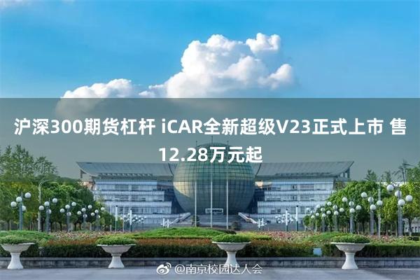 沪深300期货杠杆 iCAR全新超级V23正式上市 售12.28万元起