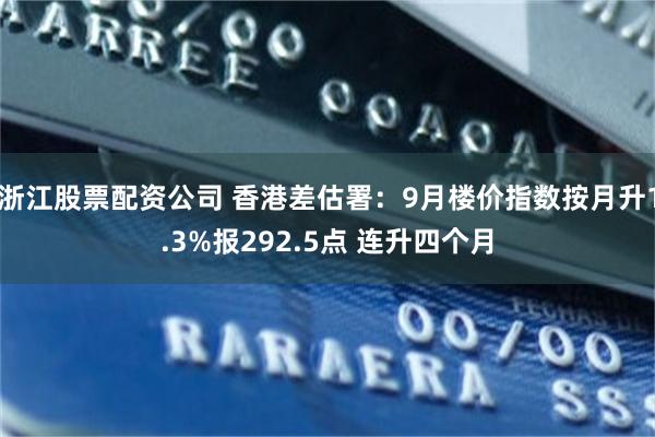 浙江股票配资公司 香港差估署：9月楼价指数按月升1.3%报292.5点 连升四个月