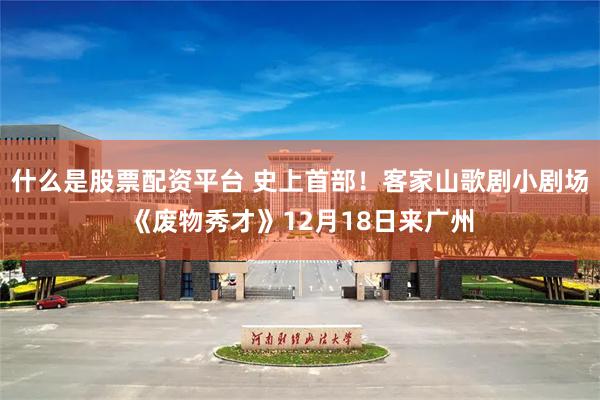 什么是股票配资平台 史上首部！客家山歌剧小剧场《废物秀才》12月18日来广州