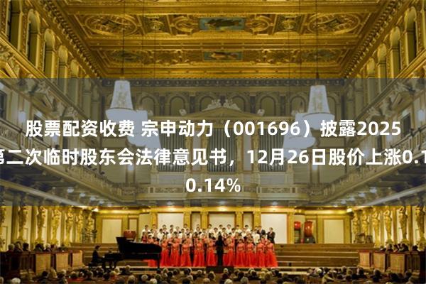 股票配资收费 宗申动力（001696）披露2025年第二次临时股东会法律意见书，12月26日股价上涨0.14%