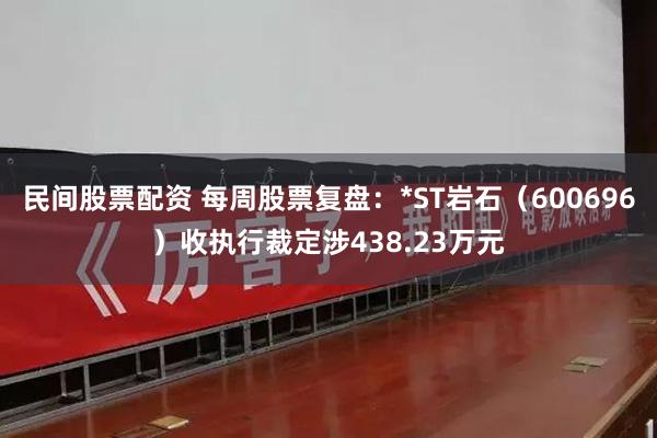 民间股票配资 每周股票复盘：*ST岩石（600696）收执行裁定涉438.23万元
