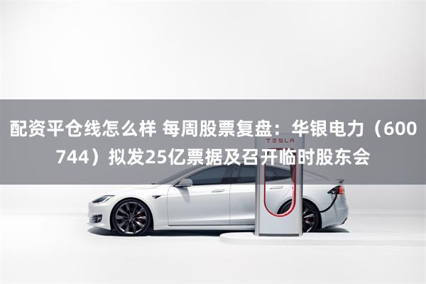 配资平仓线怎么样 每周股票复盘：华银电力（600744）拟发25亿票据及召开临时股东会