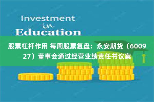股票杠杆作用 每周股票复盘：永安期货（600927）董事会通过经营业绩责任书议案