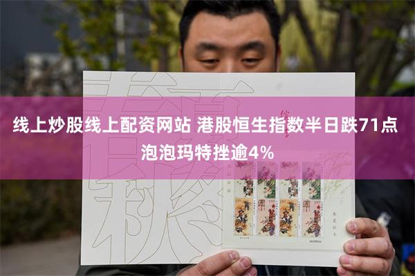线上炒股线上配资网站 港股恒生指数半日跌71点 泡泡玛特挫逾4%