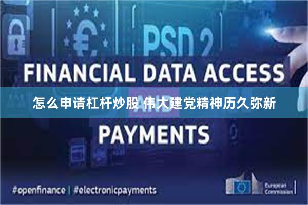 怎么申请杠杆炒股 伟大建党精神历久弥新