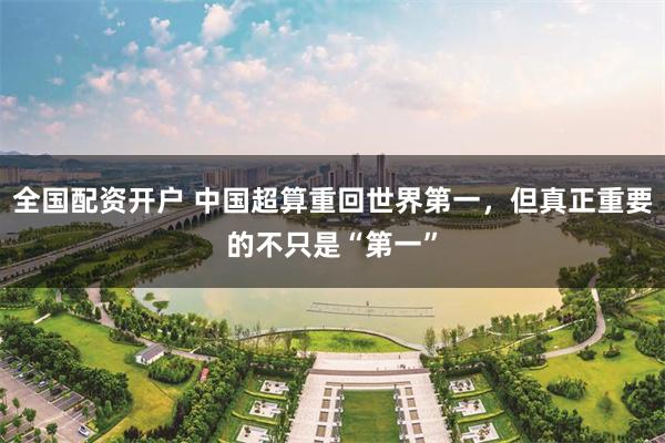全国配资开户 中国超算重回世界第一，但真正重要的不只是“第一”