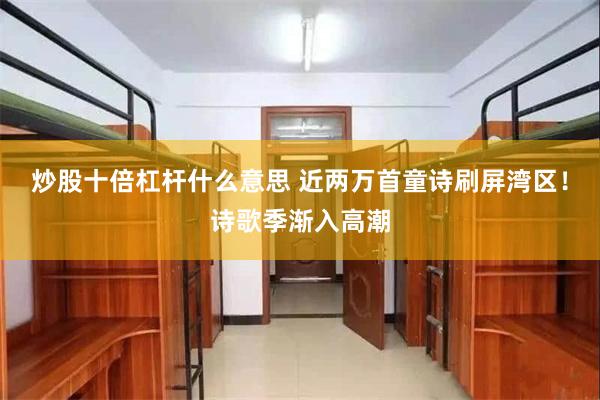 炒股十倍杠杆什么意思 近两万首童诗刷屏湾区！诗歌季渐入高潮