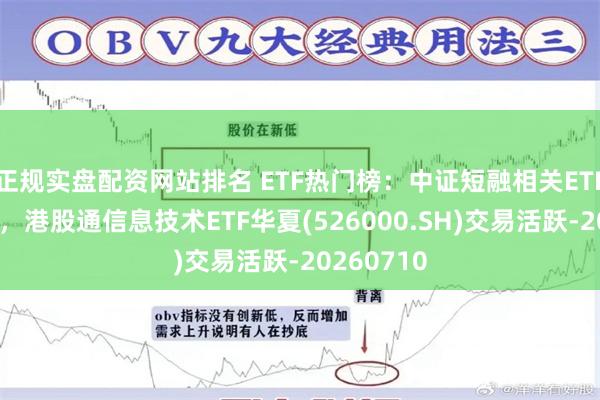 正规实盘配资网站排名 ETF热门榜：中证短融相关ETF成交居前，港股通信息技术ETF华夏(526000.SH)交易活跃-20260710