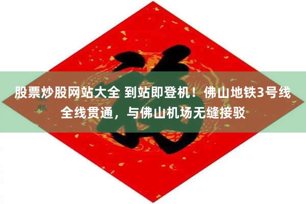 股票炒股网站大全 到站即登机！佛山地铁3号线全线贯通，与佛山机场无缝接驳