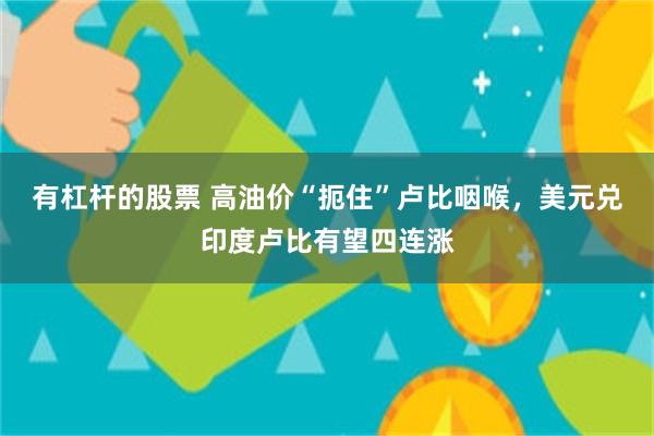 有杠杆的股票 高油价“扼住”卢比咽喉，美元兑印度卢比有望四连涨
