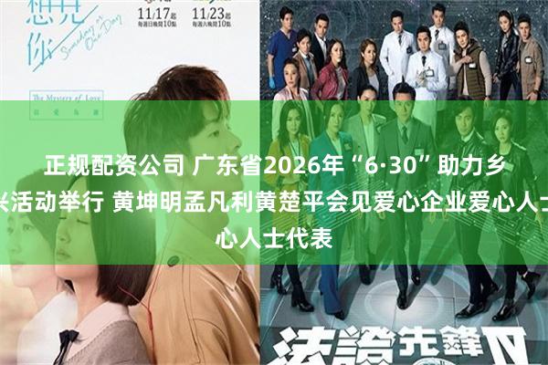 正规配资公司 广东省2026年“6·30”助力乡村振兴活动举行 黄坤明孟凡利黄楚平会见爱心企业爱心人士代表