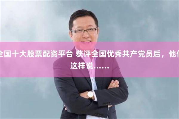全国十大股票配资平台 获评全国优秀共产党员后,他们这样说......