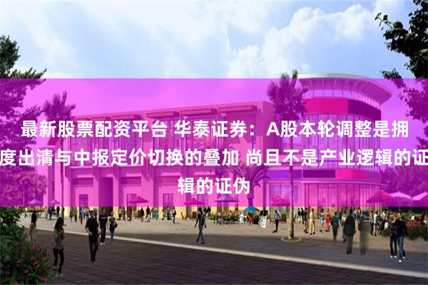 最新股票配资平台 华泰证券:A股本轮调整是拥挤度出清与中报定价切换的叠加 尚且不是产业逻辑的证伪