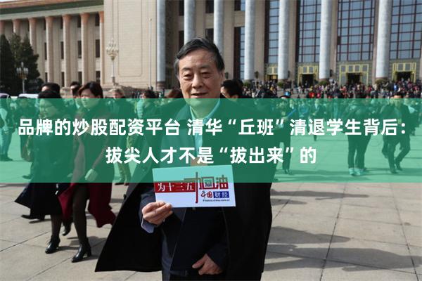 品牌的炒股配资平台 清华“丘班”清退学生背后：拔尖人才不是“拔出来”的
