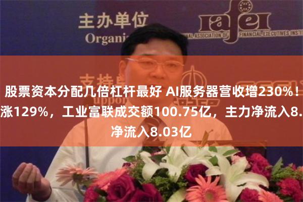 股票资本分配几倍杠杆最好 AI服务器营收增230%!52周涨129%,工业富联成交额100.75亿,主力净流入8.03亿