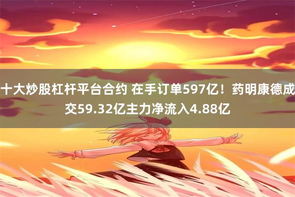 十大炒股杠杆平台合约 在手订单597亿！药明康德成交59.32亿主力净流入4.88亿