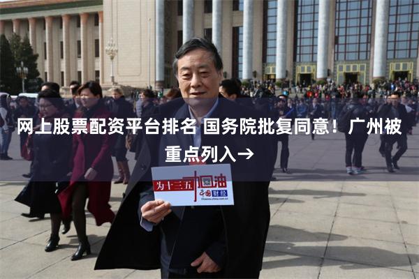 网上股票配资平台排名 国务院批复同意！广州被重点列入→
