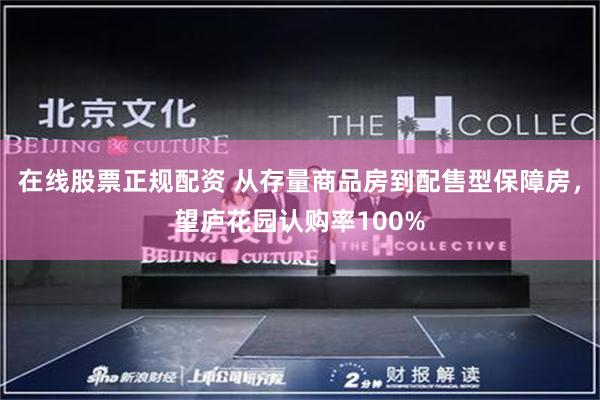 在线股票正规配资 从存量商品房到配售型保障房，望庐花园认购率100%