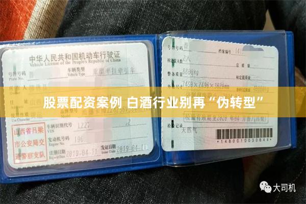 股票配资案例 白酒行业别再“伪转型”