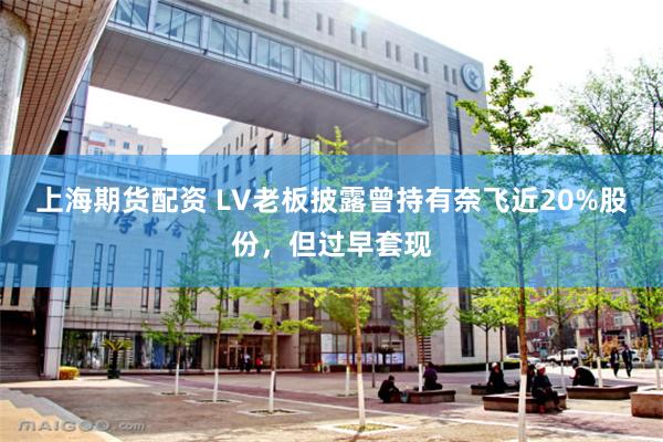 上海期货配资 LV老板披露曾持有奈飞近20%股份，但过早套现
