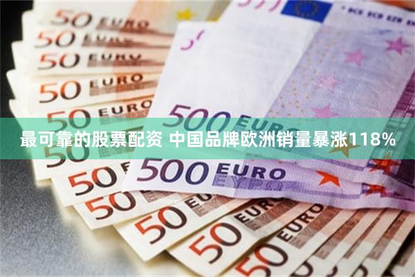 最可靠的股票配资 中国品牌欧洲销量暴涨118%