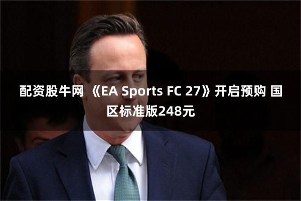 配资股牛网 《EA Sports FC 27》开启预购 国区标准版248元