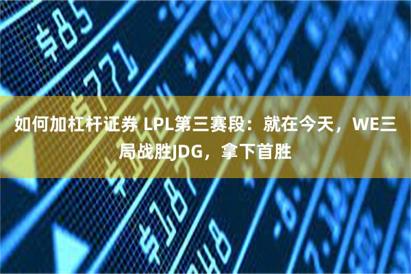 如何加杠杆证券 LPL第三赛段：就在今天，WE三局战胜JDG，拿下首胜