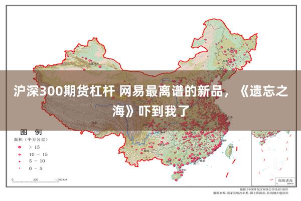 沪深300期货杠杆 网易最离谱的新品,《遗忘之海》吓到我了