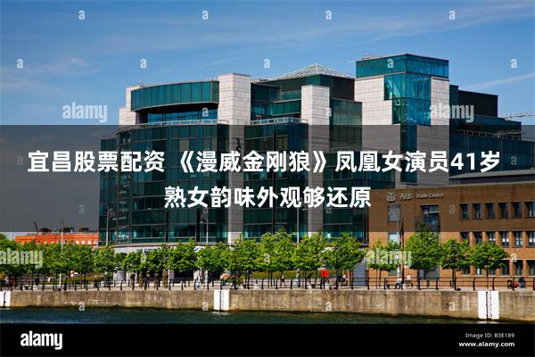 宜昌股票配资 《漫威金刚狼》凤凰女演员41岁 熟女韵味外观够还原