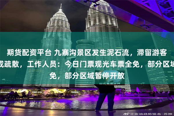 期货配资平台 九寨沟景区发生泥石流，滞留游客已全部完成疏散，工作人员：今日门票观光车票全免，部分区域暂停开放
