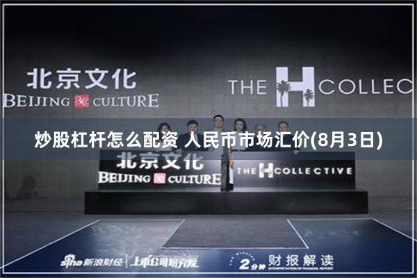 炒股杠杆怎么配资 人民币市场汇价(8月3日)