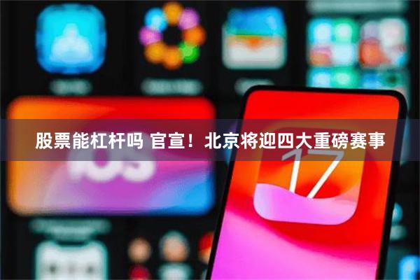 股票能杠杆吗 官宣！北京将迎四大重磅赛事
