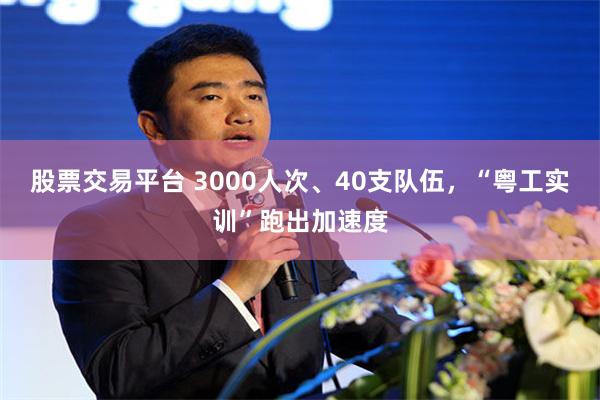 股票交易平台 3000人次、40支队伍，“粤工实训”跑出加速度