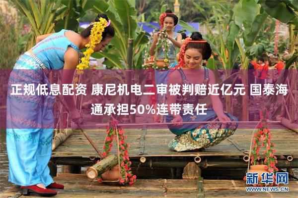正规低息配资 康尼机电二审被判赔近亿元 国泰海通承担50%连带责任