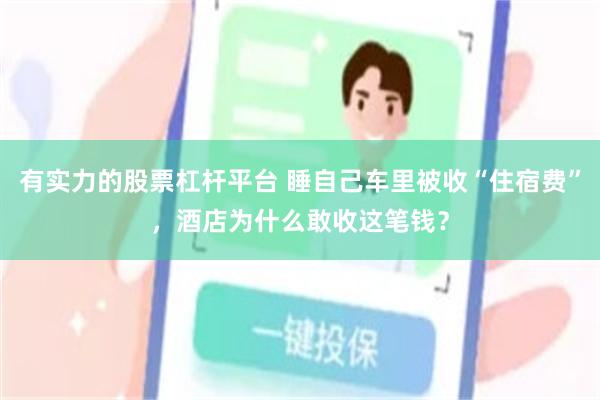 有实力的股票杠杆平台 睡自己车里被收“住宿费”，酒店为什么敢收这笔钱？